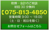 税務・会計のご相談初回30分無料 075-813-4850 営業時間9時～18時（土・日・祝日を除く） お問合せフォーム